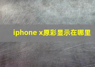 iphone x原彩显示在哪里